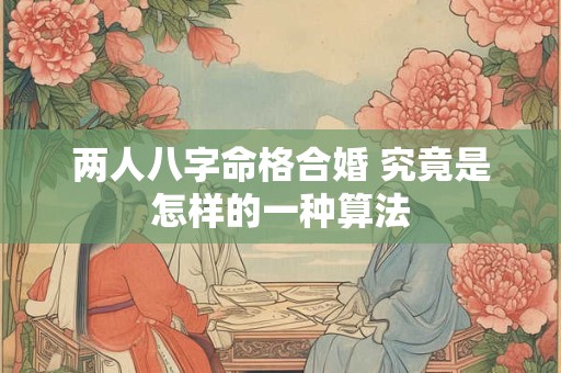 两人八字命格合婚 究竟是怎样的一种算法