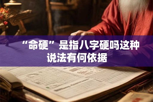 “命硬”是指八字硬吗这种说法有何依据