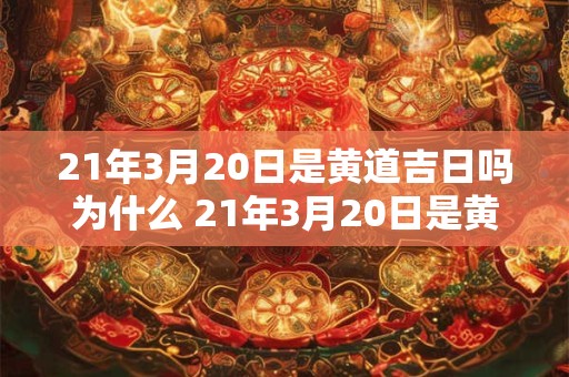 21年3月20日是黄道吉日吗为什么 21年3月20日是黄道吉日吗为什么不能结婚