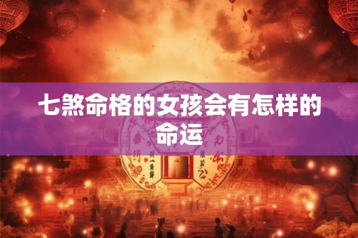 七煞命格的女孩会有怎样的命运