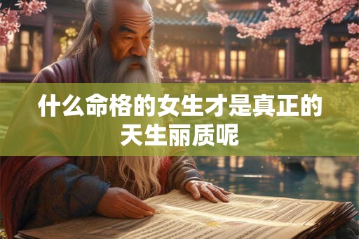 什么命格的女生才是真正的天生丽质呢
