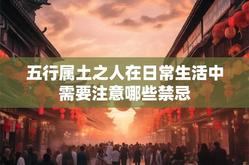 五行属土之人在日常生活中需要注意哪些禁忌