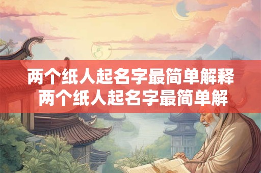 两个纸人起名字最简单解释 两个纸人起名字最简单解释是什么
