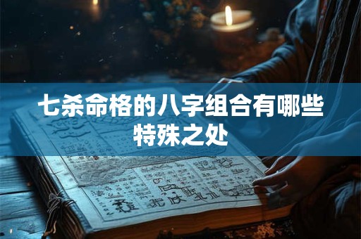 七杀命格的八字组合有哪些特殊之处