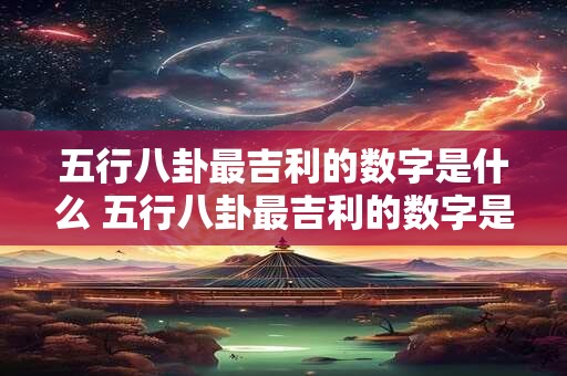 五行八卦最吉利的数字是什么 五行八卦最吉利的数字是什么