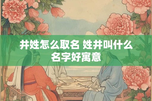 井姓怎么取名 姓井叫什么名字好寓意