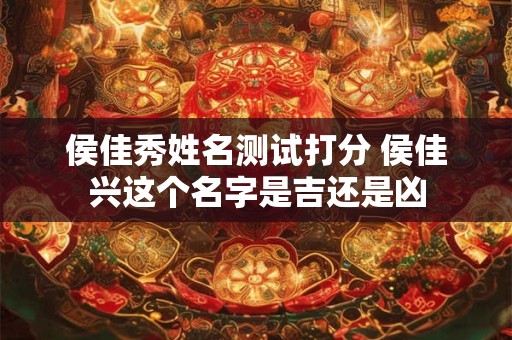 侯佳秀姓名测试打分 侯佳兴这个名字是吉还是凶