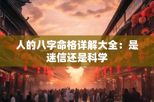 人的八字命格详解大全:是迷信还是科学 人的八字命格详解大全:是迷信还是科学