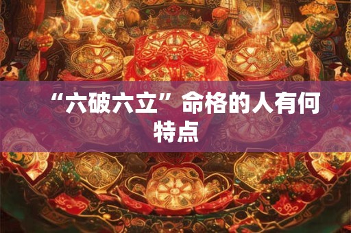 “六破六立”命格的人有何特点