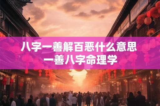 八字一善解百恶什么意思 一善八字命理学