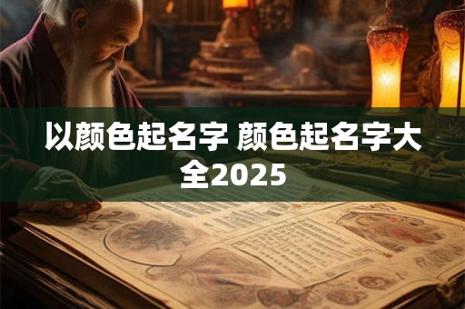 以颜色起名字 颜色起名字大全2025