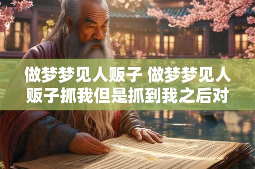 做梦梦见人贩子 做梦梦见人贩子抓我但是抓到我之后对我很好