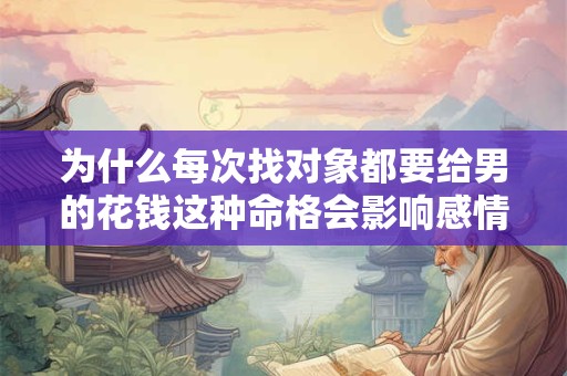 为什么每次找对象都要给男的花钱这种命格会影响感情吗
