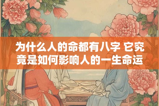 为什么人的命都有八字 它究竟是如何影响人的一生命运的