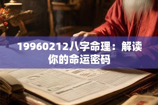 19960212八字命理：解读你的命运密码