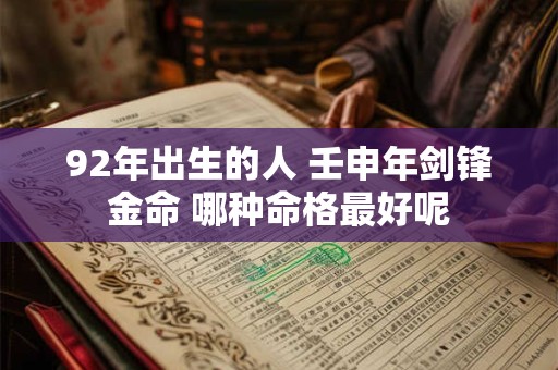 92年出生的人 壬申年剑锋金命 哪种命格最好呢
