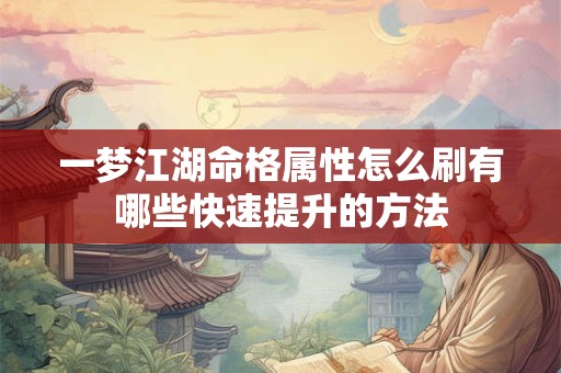 一梦江湖命格属性怎么刷有哪些快速提升的方法