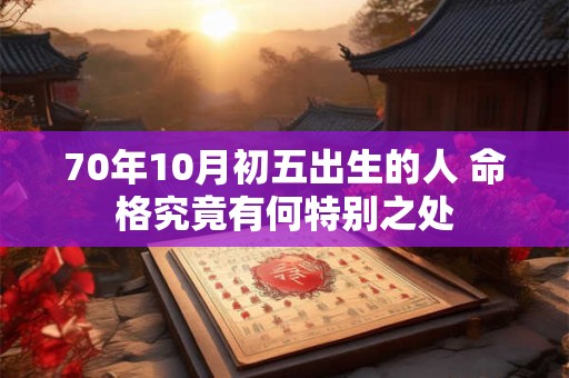 70年10月初五出生的人 命格究竟有何特别之处