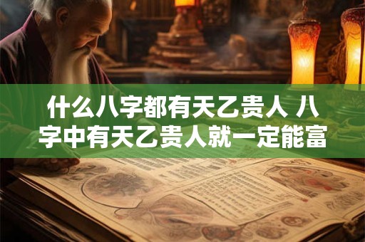 什么八字都有天乙贵人 八字中有天乙贵人就一定能富贵吗