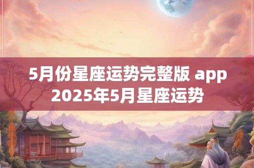 5月份星座运势完整版 app2025年5月星座运势
