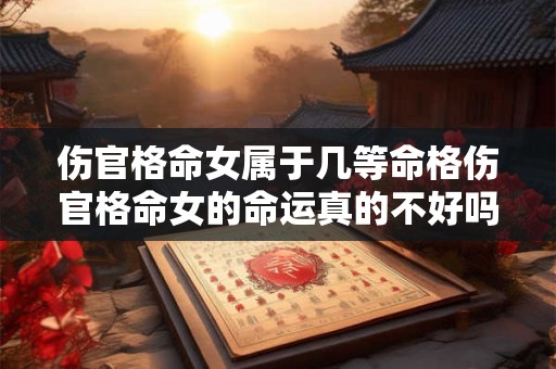 伤官格命女属于几等命格伤官格命女的命运真的不好吗