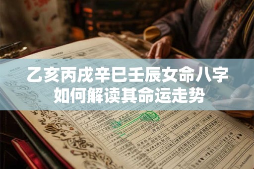 乙亥丙戌辛巳壬辰女命八字 如何解读其命运走势