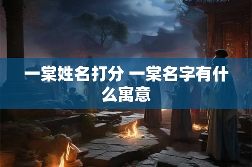 一棠姓名打分 一棠名字有什么寓意