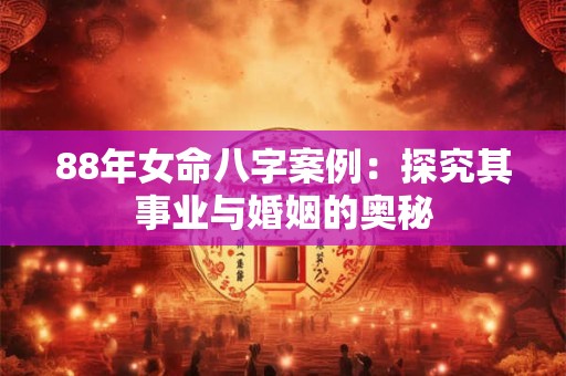 88年女命八字案例：探究其事业与婚姻的奥秘
