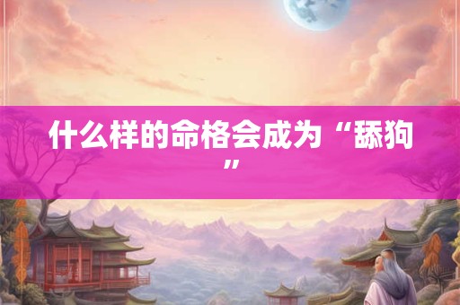 什么样的命格会成为“舔狗”