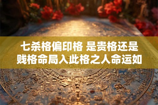七杀格偏印格 是贵格还是贱格命局入此格之人命运如何