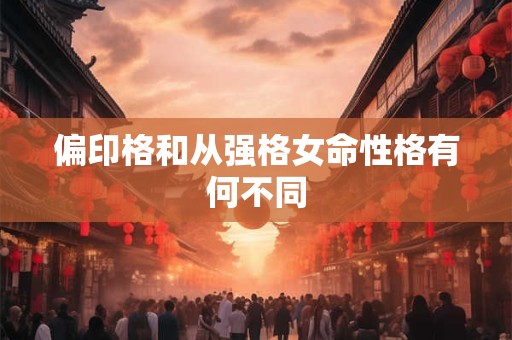 偏印格和从强格女命性格有何不同