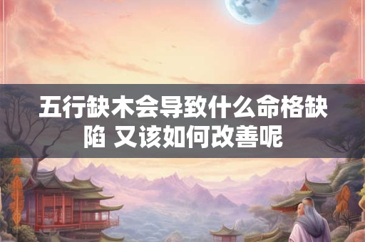 五行缺木会导致什么命格缺陷 又该如何改善呢