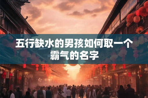 五行缺水的男孩如何取一个霸气的名字