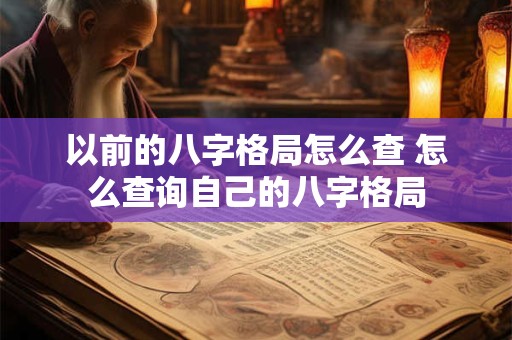 以前的八字格局怎么查 怎么查询自己的八字格局