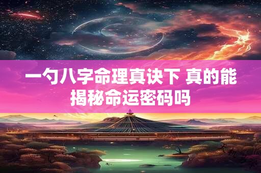 一勺八字命理真诀下 真的能揭秘命运密码吗