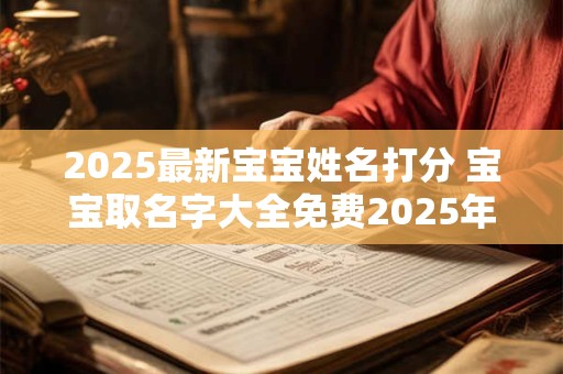 2025最新宝宝姓名打分 宝宝取名字大全免费2025年男孩