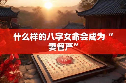 什么样的八字女命会成为“妻管严”