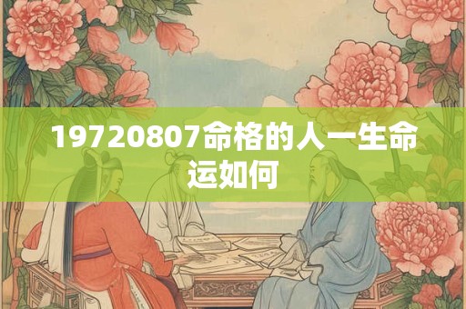 19720807命格的人一生命运如何