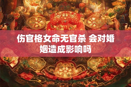 伤官格女命无官杀 会对婚姻造成影响吗