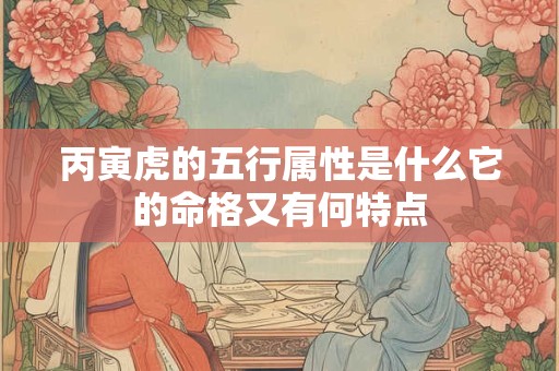 丙寅虎的五行属性是什么它的命格又有何特点