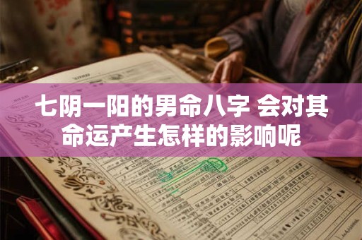 七阴一阳的男命八字 会对其命运产生怎样的影响呢
