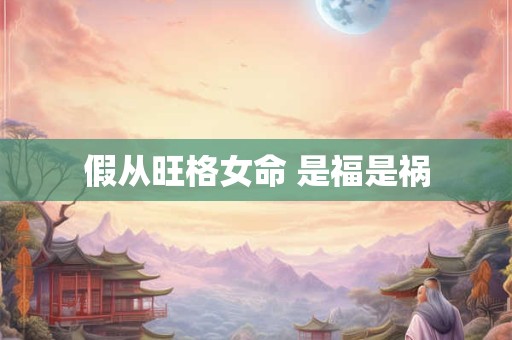 假从旺格女命 是福是祸