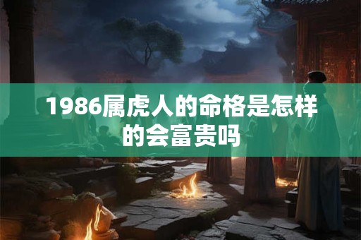 1986属虎人的命格是怎样的会富贵吗
