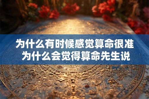 为什么有时候感觉算命很准 为什么会觉得算命先生说得准