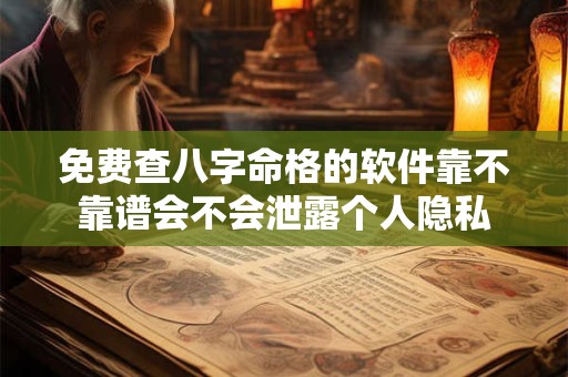 免费查八字命格的软件靠不靠谱会不会泄露个人隐私