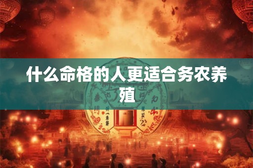 什么命格的人更适合务农养殖
