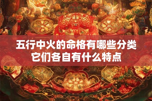 五行中火的命格有哪些分类它们各自有什么特点