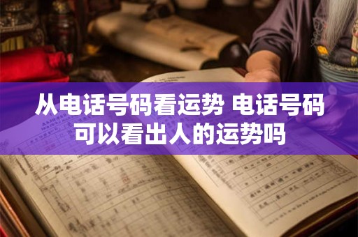 从电话号码看运势 电话号码可以看出人的运势吗