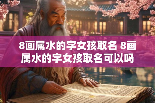 8画属水的字女孩取名 8画属水的字女孩取名可以吗