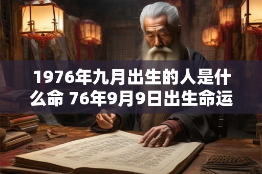 1976年九月出生的人是什么命 76年9月9日出生命运如何